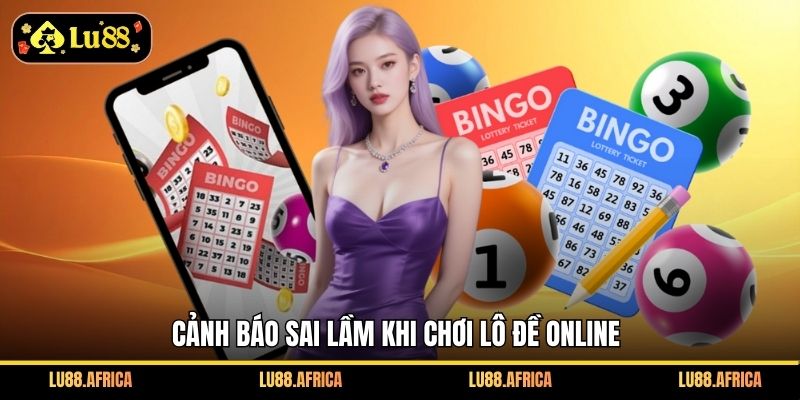 Cảnh báo sai lầm khi chơi lô đề online