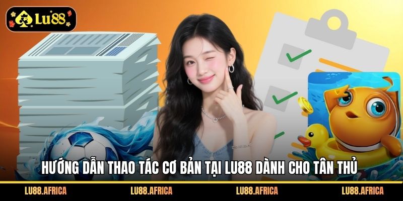 Hướng dẫn thao tác cơ bản tại lu88 dành cho tân thủ