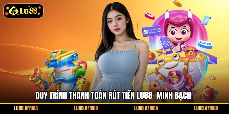 Quy trình thanh toán rút tiền Lu88  minh bạch