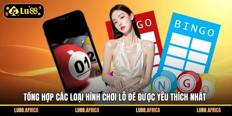 Tổng hợp các loại hình chơi lô đề được yêu thích nhất